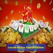 casas bahia liquidificador